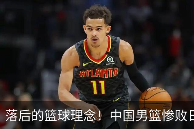 落后的篮球理念！中国男篮惨败日本，输球原因揭晓，特殊日子添堵
