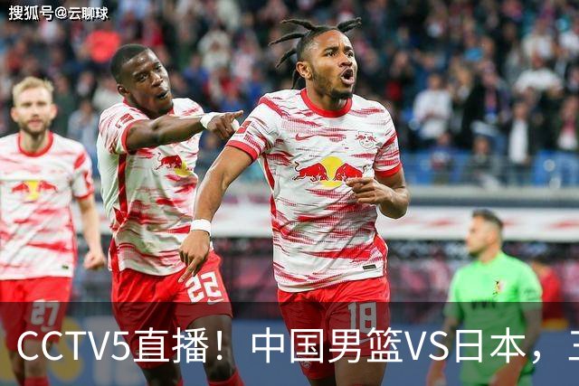 CCTV5直播！中国男篮VS日本，三将确定不打，胡明轩担大梁，郭士强下军令状